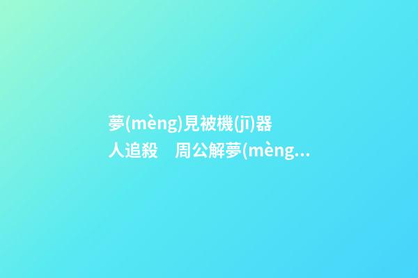 夢(mèng)見被機(jī)器人追殺　周公解夢(mèng)之夢(mèng)到被機(jī)器人追殺